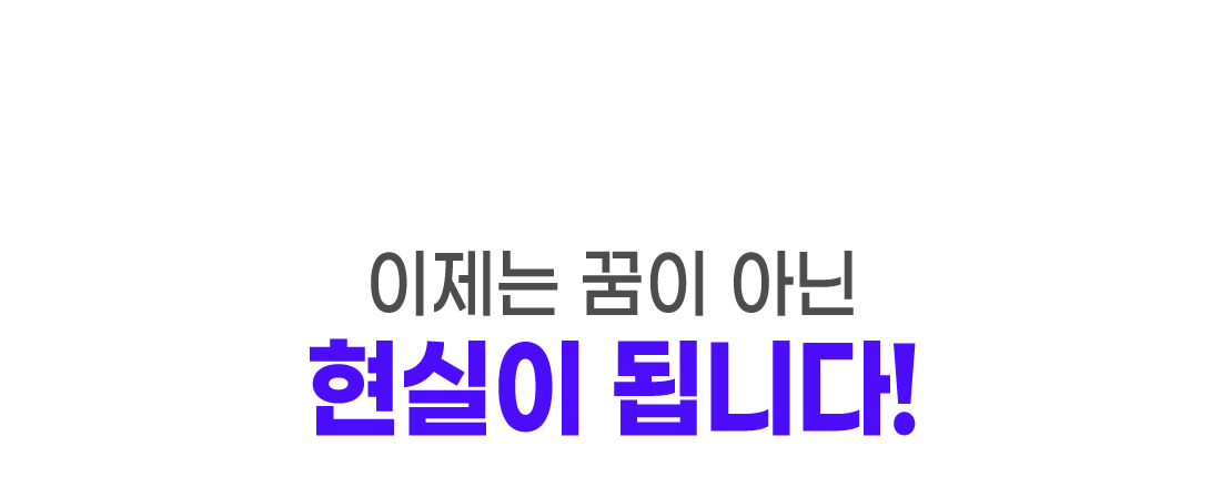 이제는 꿈이 아닌 현실이 됩니다.